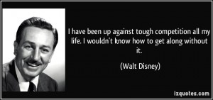 quote-i-have-been-up-against-tough-competition-all-my-life-i-wouldn-t-know-how-to-get-along-without-it-walt-disney-51396
